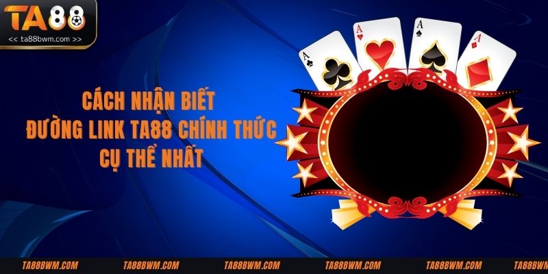 Cách nhận biết đường link TA88 chính thức cụ thể nhất