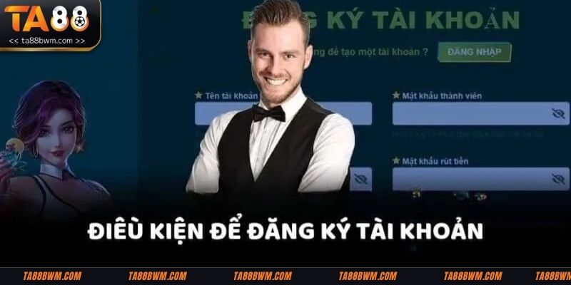 Người chơi cần đáp ứng 6 điều kiện cơ bản để đăng ký TA88