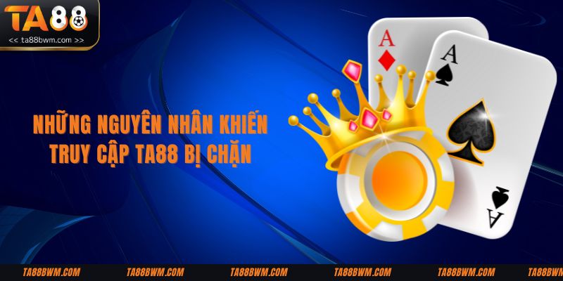 Những nguyên nhân khiến truy cập TA88 bị chặn
