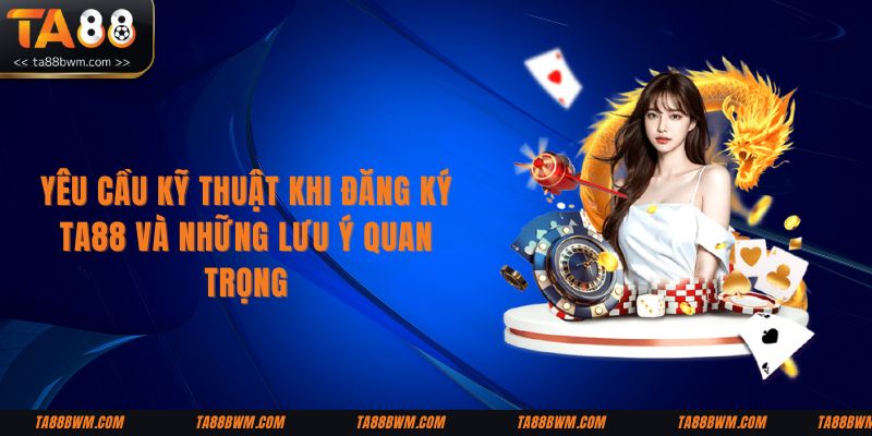 yeu-cau-ky-thuat-khi-dang-ky-ta88